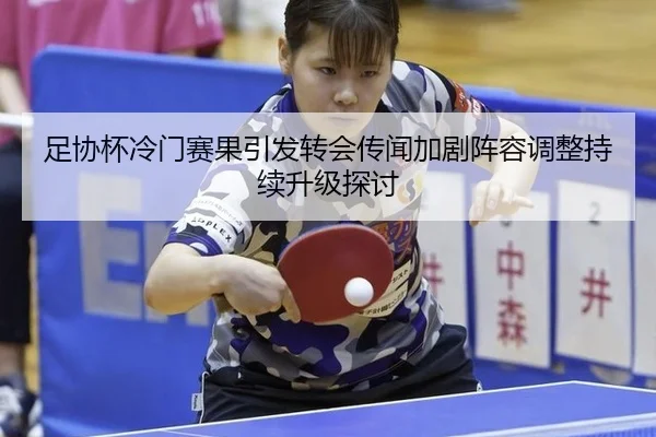 足协杯冷门赛果引发转会传闻加剧阵容调整持续升级探讨